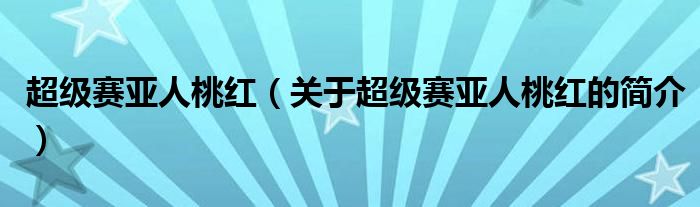 超級賽亞人桃紅（關于超級賽亞人桃紅的簡介）