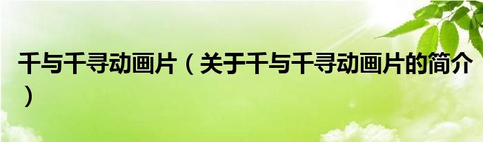 千與千尋動(dòng)畫片（關(guān)于千與千尋動(dòng)畫片的簡(jiǎn)介）