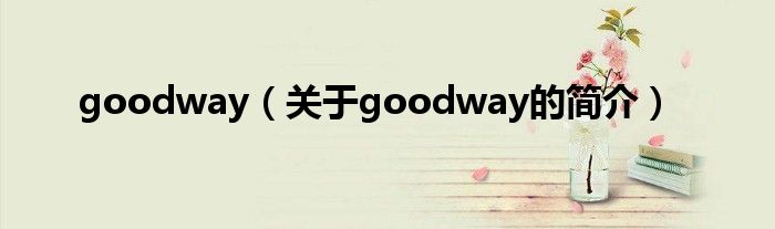 goodway（關于goodway的簡介）