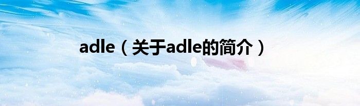 adle（關(guān)于adle的簡(jiǎn)介）