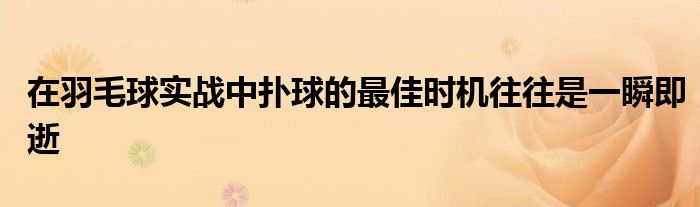 在羽毛球?qū)崙?zhàn)中撲球的最佳時(shí)機(jī)往往是一瞬即逝