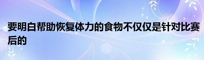 要明白幫助恢復(fù)體力的食物不僅僅是針對比賽后的