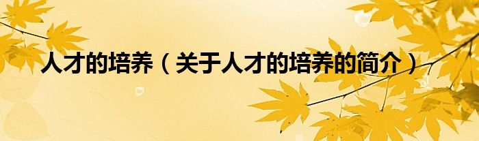 人才的培養(yǎng)（關(guān)于人才的培養(yǎng)的簡介）