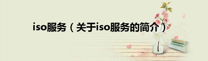 iso服務(wù)（關(guān)于iso服務(wù)的簡(jiǎn)介）