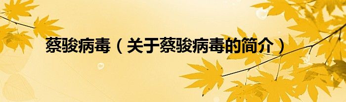 蔡駿病毒（關(guān)于蔡駿病毒的簡(jiǎn)介）