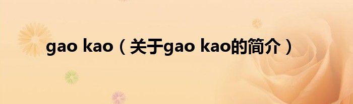 gao kao（關于gao kao的簡介）