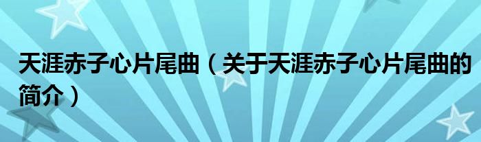 天涯赤子心片尾曲（關(guān)于天涯赤子心片尾曲的簡(jiǎn)介）