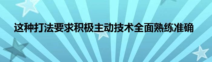   這種打法要求積極主動技術(shù)全面熟練準(zhǔn)確