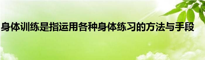 身體訓(xùn)練是指運(yùn)用各種身體練習(xí)的方法與手段