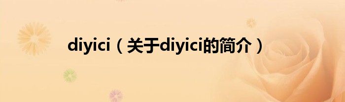 diyici（關(guān)于diyici的簡(jiǎn)介）