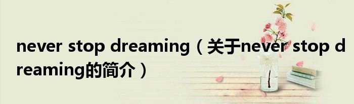 never stop dreaming（關(guān)于never stop dreaming的簡介）