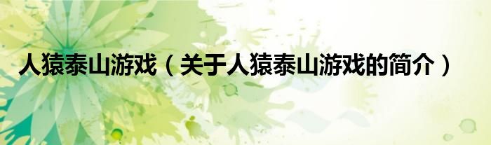 人猿泰山游戲（關(guān)于人猿泰山游戲的簡(jiǎn)介）