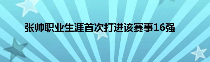 張帥職業(yè)生涯首次打進(jìn)該賽事16強(qiáng)