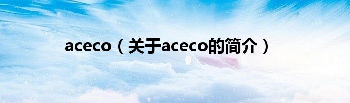 aceco（關(guān)于aceco的簡介）