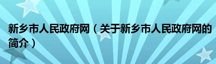 新鄉(xiāng)市人民政府網(wǎng)（關于新鄉(xiāng)市人民政府網(wǎng)的簡介）