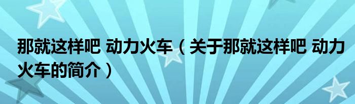 那就這樣吧 動力火車（關(guān)于那就這樣吧 動力火車的簡介）