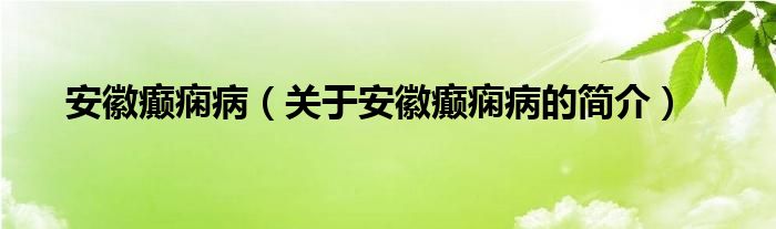 安徽癲癇?。P(guān)于安徽癲癇病的簡(jiǎn)介）