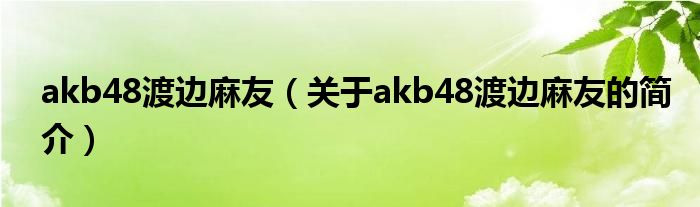 akb48渡邊麻友（關于akb48渡邊麻友的簡介）