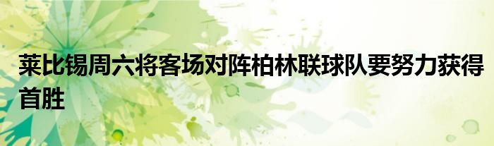 萊比錫周六將客場對陣柏林聯(lián)球隊(duì)要努力獲得首勝