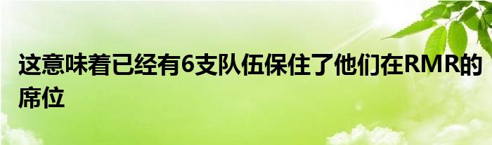 這意味著已經有6支隊伍保住了他們在RMR的席位