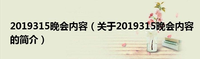 2019315晚會內(nèi)容（關(guān)于2019315晚會內(nèi)容的簡介）