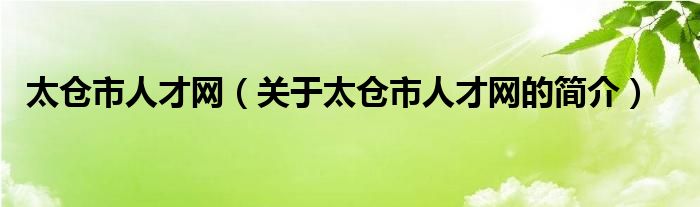 太倉市人才網(wǎng)（關(guān)于太倉市人才網(wǎng)的簡介）