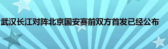 武漢長江對陣北京國安賽前雙方首發(fā)已經(jīng)公布