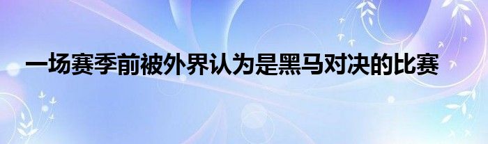 一場賽季前被外界認(rèn)為是黑馬對決的比賽