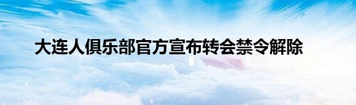 大連人俱樂部官方宣布轉會禁令解除