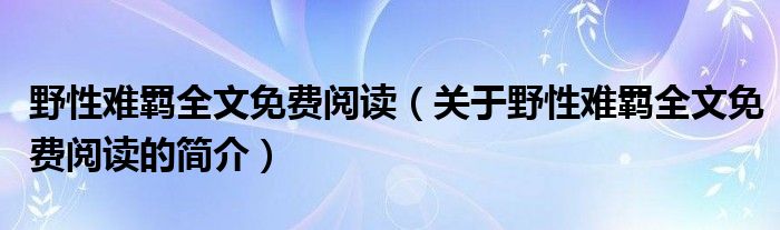 野性難羈全文免費(fèi)閱讀（關(guān)于野性難羈全文免費(fèi)閱讀的簡介）