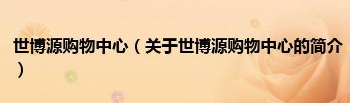 世博源購(gòu)物中心（關(guān)于世博源購(gòu)物中心的簡(jiǎn)介）