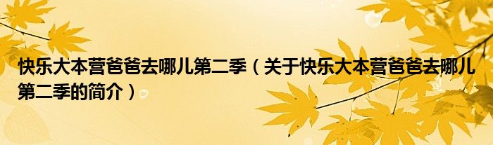 快樂大本營爸爸去哪兒第二季（關(guān)于快樂大本營爸爸去哪兒第二季的簡介）