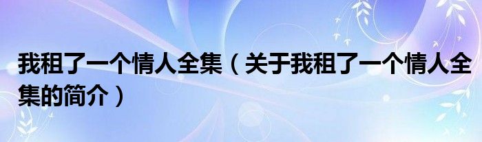 我租了一個情人全集（關(guān)于我租了一個情人全集的簡介）