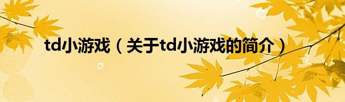 td小游戲（關于td小游戲的簡介）