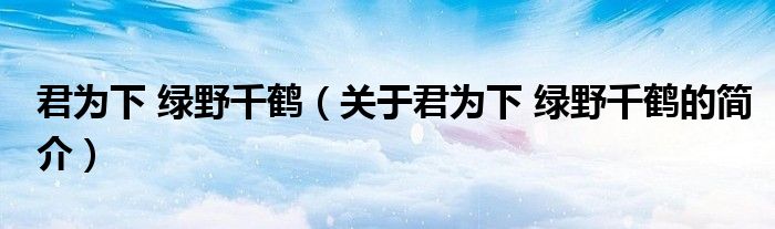 君為下 綠野千鶴（關(guān)于君為下 綠野千鶴的簡介）