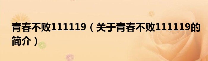 青春不敗111119（關(guān)于青春不敗111119的簡(jiǎn)介）