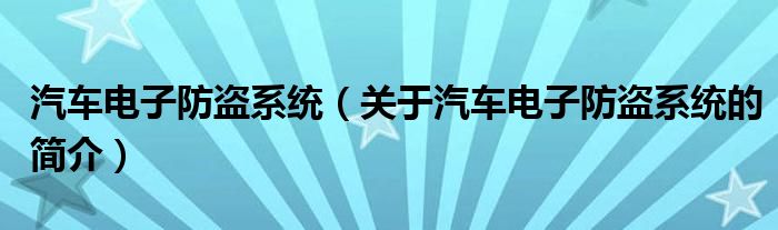 汽車電子防盜系統(tǒng)（關(guān)于汽車電子防盜系統(tǒng)的簡(jiǎn)介）