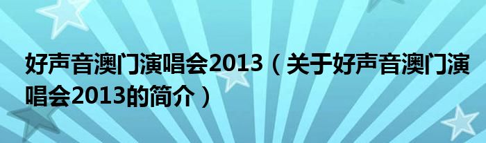 好聲音澳門演唱會2013（關(guān)于好聲音澳門演唱會2013的簡介）