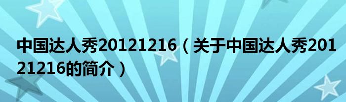 中國達人秀20121216（關于中國達人秀20121216的簡介）