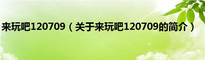 來(lái)玩吧120709（關(guān)于來(lái)玩吧120709的簡(jiǎn)介）