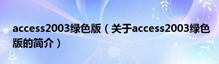 access2003綠色版（關(guān)于access2003綠色版的簡介）