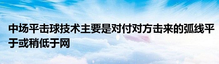 中場平擊球技術主要是對付對方擊來的弧線平于或稍低于網