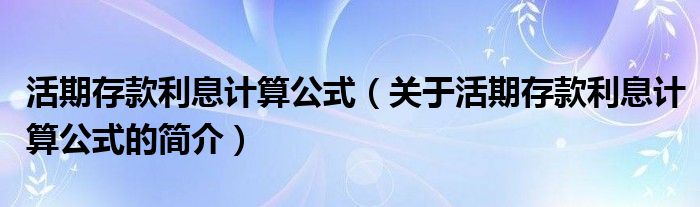 活期存款利息計算公式（關于活期存款利息計算公式的簡介）