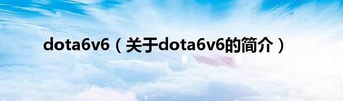 dota6v6（關(guān)于dota6v6的簡介）