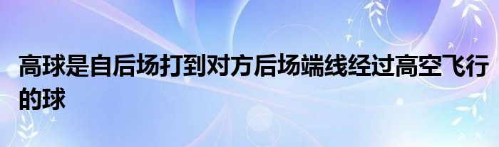 高球是自后場(chǎng)打到對(duì)方后場(chǎng)端線經(jīng)過(guò)高空飛行的球