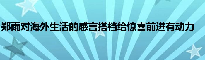 鄭雨對(duì)海外生活的感言搭檔給驚喜前進(jìn)有動(dòng)力