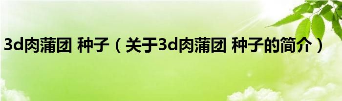 3d肉蒲團 種子（關(guān)于3d肉蒲團 種子的簡介）