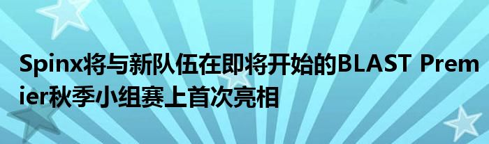 Spinx將與新隊伍在即將開始的BLAST Premier秋季小組賽上首次亮相