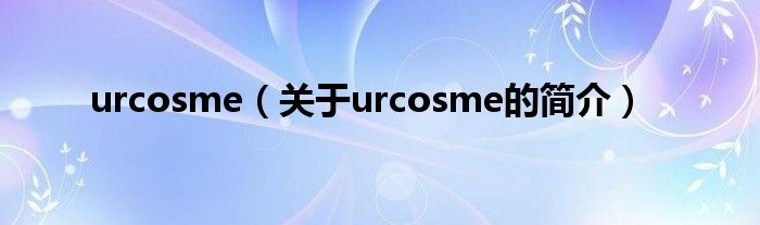 urcosme（關(guān)于urcosme的簡(jiǎn)介）