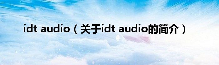 idt audio（關(guān)于idt audio的簡(jiǎn)介）